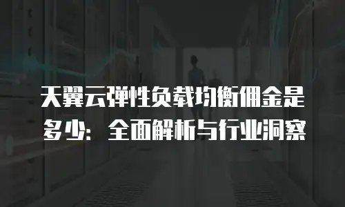 天翼云弹性负载均衡佣金是多少：全面解析与行业洞察