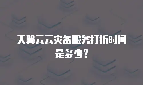 天翼云云灾备服务打折时间是多少？
