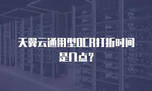 天翼云通用型OCR打折时间是几点？