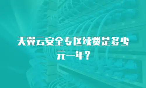 天翼云安全专区续费是多少元一年？