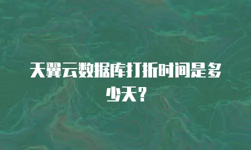 天翼云数据库打折时间是多少天？