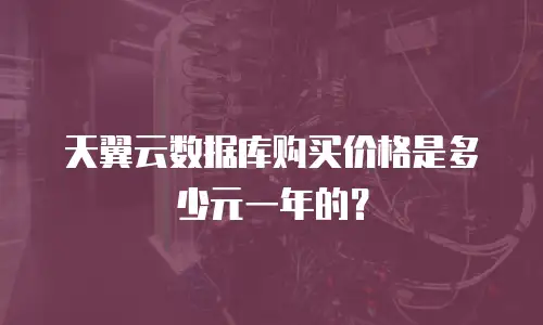 天翼云数据库购买价格是多少元一年的？