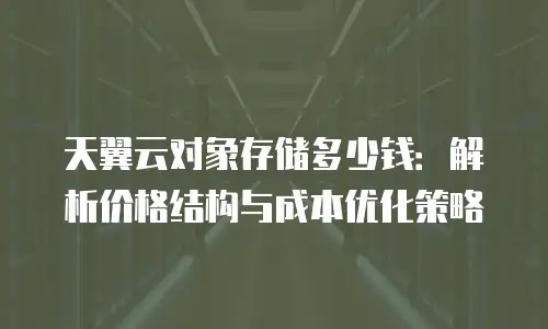 天翼云对象存储多少钱：解析价格结构与成本优化策略