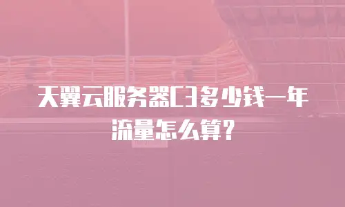天翼云服务器C3多少钱一年流量怎么算？