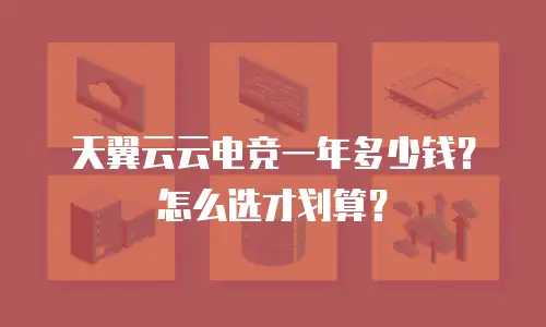 天翼云云电竞一年多少钱？怎么选才划算？