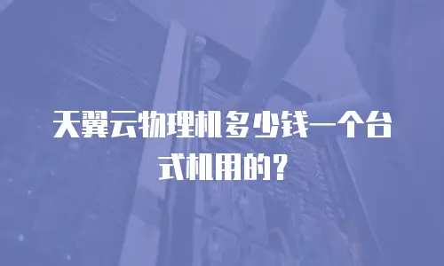 天翼云物理机多少钱一个台式机用的？