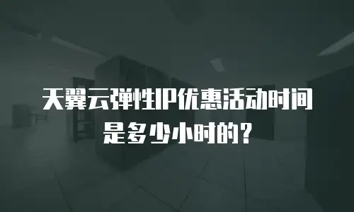 天翼云弹性IP优惠活动时间是多少小时的？
