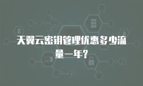 天翼云密钥管理优惠多少流量一年？