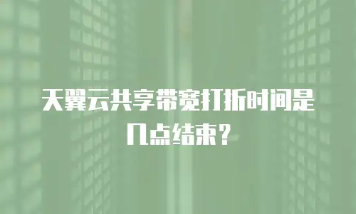 天翼云共享带宽打折时间是几点结束？