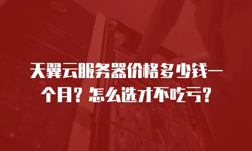 天翼云服务器价格多少钱一个月？怎么选才不吃亏？