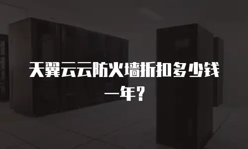 天翼云云防火墙折扣多少钱一年？