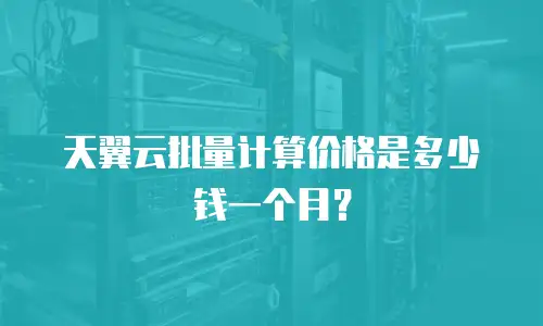天翼云批量计算价格是多少钱一个月？
