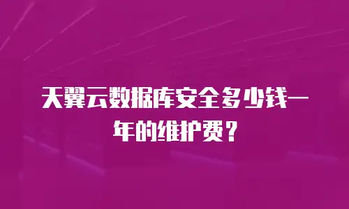 天翼云数据库安全多少钱一年的维护费？