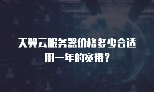 天翼云服务器价格多少合适用一年的宽带？