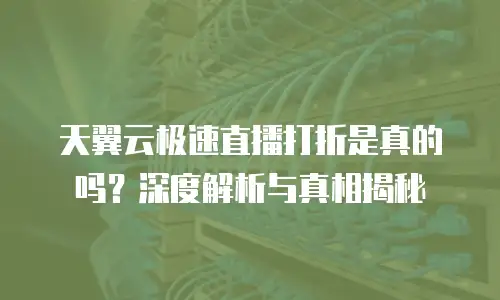 天翼云极速直播打折是真的吗？深度解析与真相揭秘