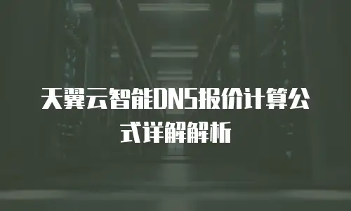 天翼云智能DNS报价计算公式详解解析