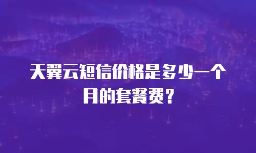 天翼云短信价格是多少一个月的套餐费？