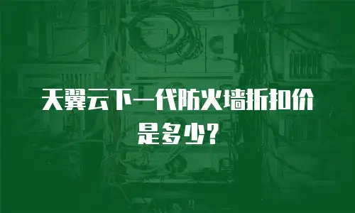 天翼云下一代防火墙折扣价是多少？