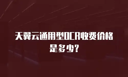 天翼云通用型OCR收费价格是多少？