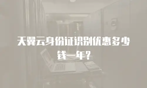 天翼云身份证识别优惠多少钱一年？