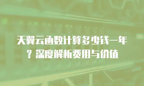 天翼云函数计算多少钱一年？深度解析费用与价值