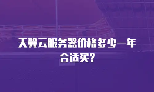 天翼云服务器价格多少一年合适买？