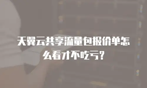 天翼云共享流量包报价单怎么看才不吃亏？