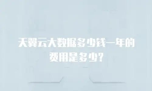 天翼云大数据多少钱一年的费用是多少？