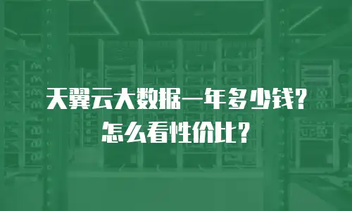 天翼云大数据一年多少钱？怎么看性价比？