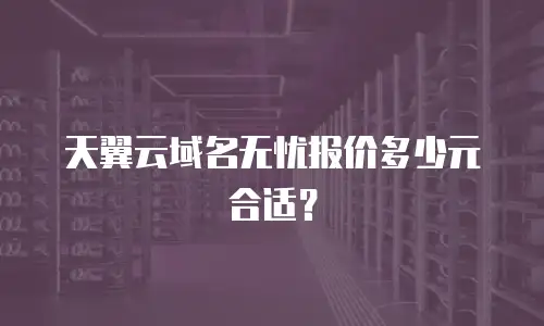 天翼云域名无忧报价多少元合适？