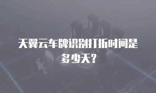天翼云车牌识别打折时间是多少天？