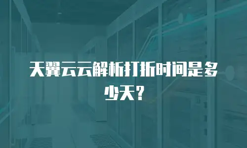天翼云云解析打折时间是多少天？