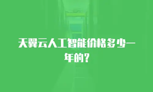 天翼云人工智能价格多少一年的？