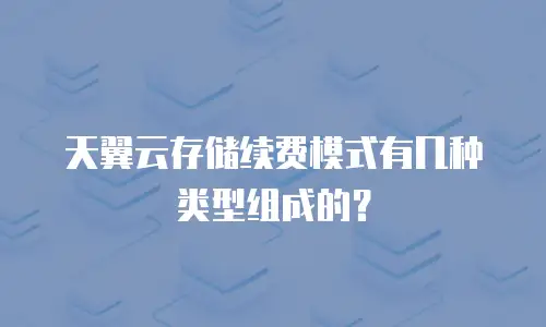 天翼云存储续费模式有几种类型组成的？
