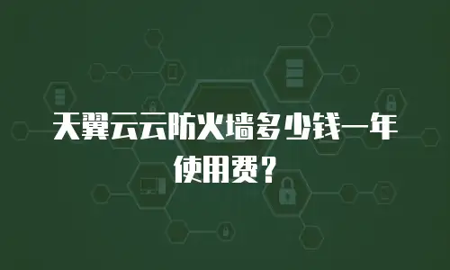 天翼云云防火墙多少钱一年使用费？