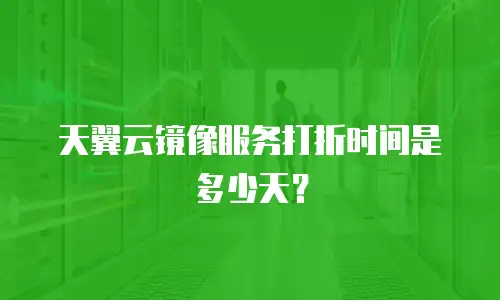 天翼云镜像服务打折时间是多少天？