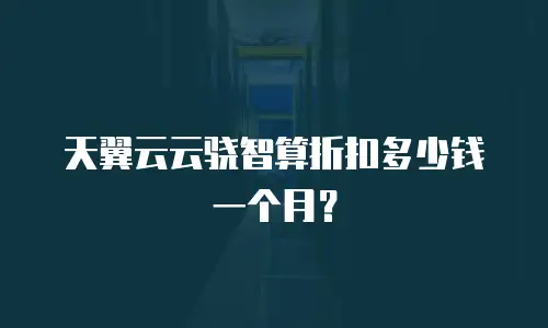 天翼云云骁智算折扣多少钱一个月？