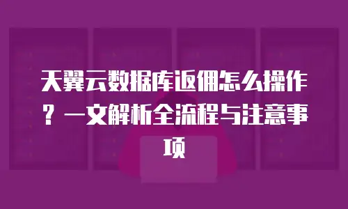 天翼云数据库返佣怎么操作？一文解析全流程与注意事项