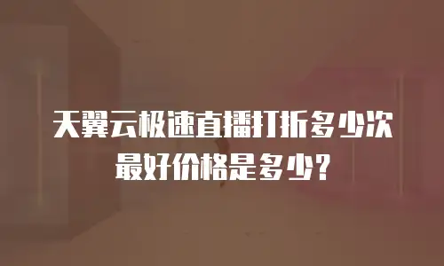天翼云极速直播打折多少次最好价格是多少？