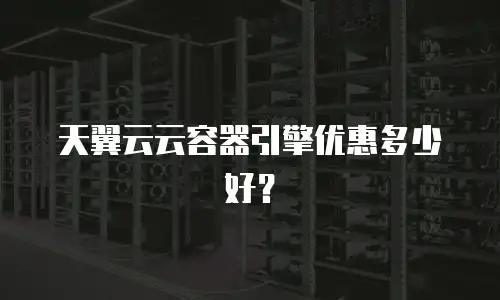 天翼云云容器引擎优惠多少好？