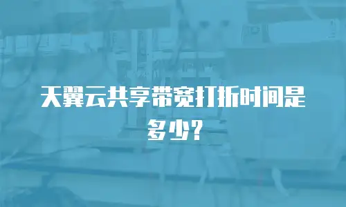 天翼云共享带宽打折时间是多少？