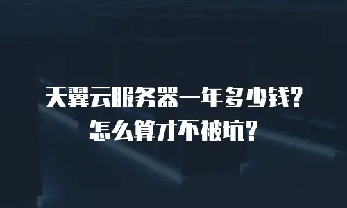 天翼云服务器一年多少钱？怎么算才不被坑？