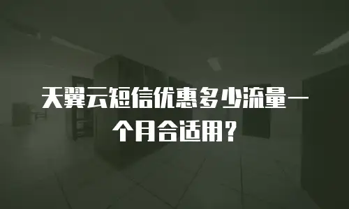 天翼云短信优惠多少流量一个月合适用？