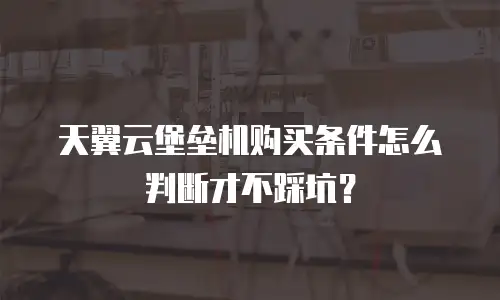 天翼云堡垒机购买条件怎么判断才不踩坑？