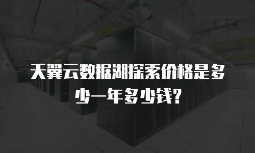 天翼云数据湖探索价格是多少一年多少钱？