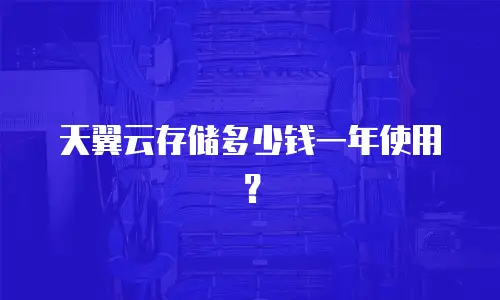 天翼云存储多少钱一年使用？