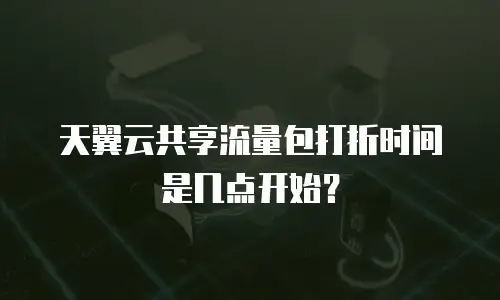 天翼云共享流量包打折时间是几点开始？