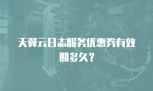 天翼云日志服务优惠券有效期多久？