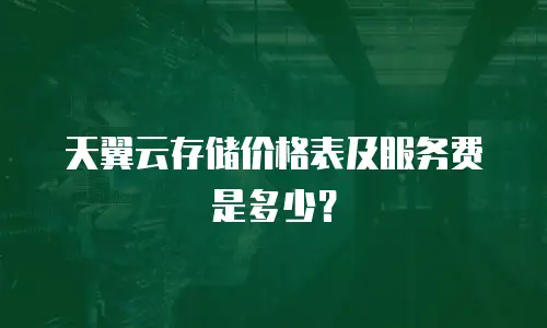 天翼云存储价格表及服务费是多少？