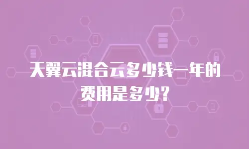 天翼云混合云多少钱一年的费用是多少？
